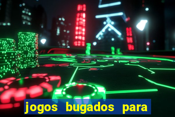 jogos bugados para ganhar dinheiro